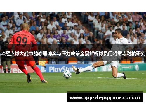 欧冠点球大战中的心理博弈与压力决策全景解析球员门将意志对抗研究